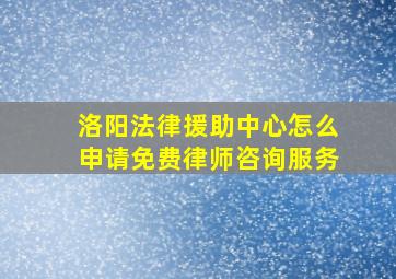 洛阳法律援助中心怎么申请免费律师咨询服务