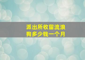 派出所收留流浪狗多少钱一个月