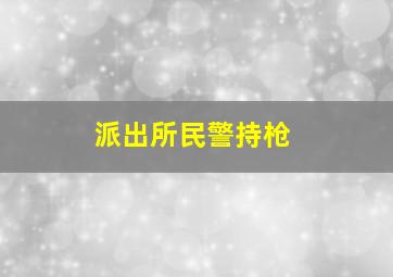 派出所民警持枪