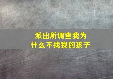 派出所调查我为什么不找我的孩子