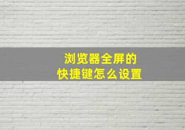 浏览器全屏的快捷键怎么设置