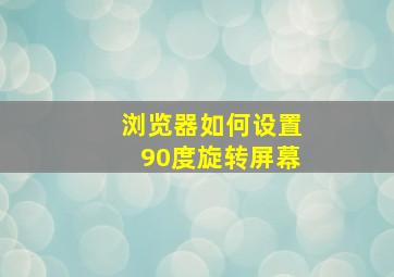 浏览器如何设置90度旋转屏幕