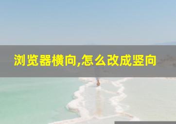 浏览器横向,怎么改成竖向