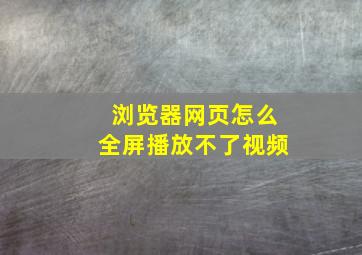 浏览器网页怎么全屏播放不了视频