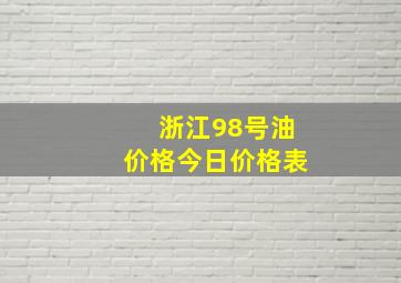 浙江98号油价格今日价格表