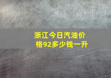 浙江今日汽油价格92多少钱一升