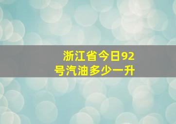 浙江省今日92号汽油多少一升