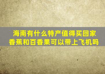 海南有什么特产值得买回家香蕉和百香果可以带上飞机吗