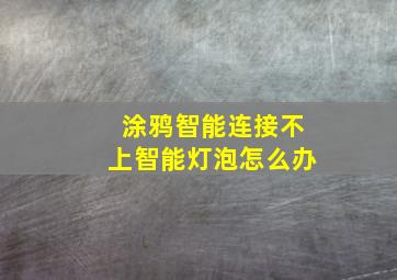 涂鸦智能连接不上智能灯泡怎么办