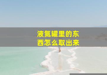 液氮罐里的东西怎么取出来