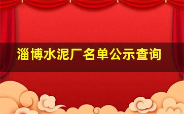 淄博水泥厂名单公示查询