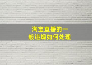 淘宝直播的一般违规如何处理