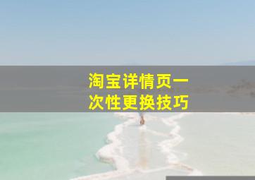 淘宝详情页一次性更换技巧