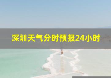 深圳天气分时预报24小时