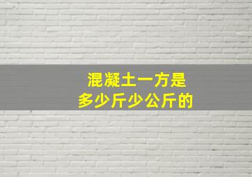 混凝土一方是多少斤少公斤的