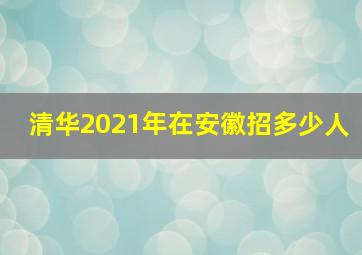 清华2021年在安徽招多少人