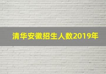 清华安徽招生人数2019年