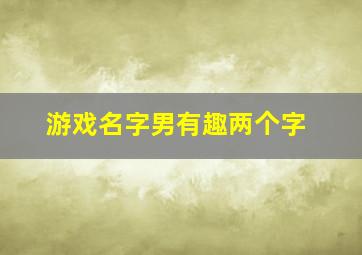 游戏名字男有趣两个字