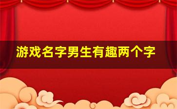 游戏名字男生有趣两个字