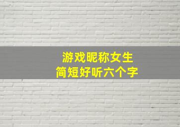 游戏昵称女生简短好听六个字