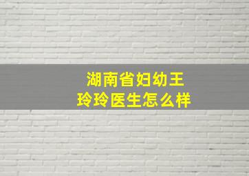 湖南省妇幼王玲玲医生怎么样