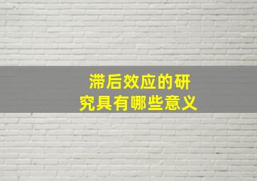 滞后效应的研究具有哪些意义