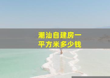 潮汕自建房一平方米多少钱