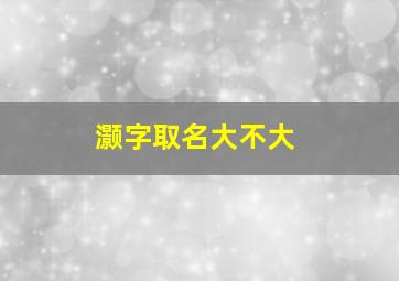 灏字取名大不大