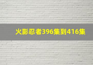 火影忍者396集到416集