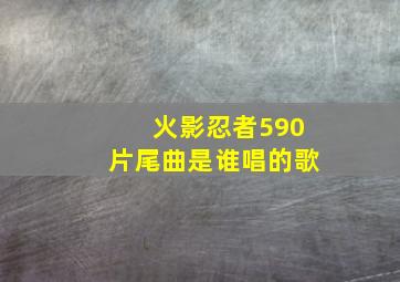 火影忍者590片尾曲是谁唱的歌