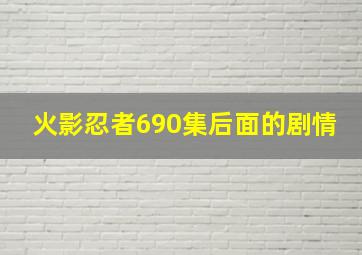 火影忍者690集后面的剧情