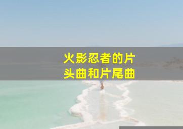 火影忍者的片头曲和片尾曲