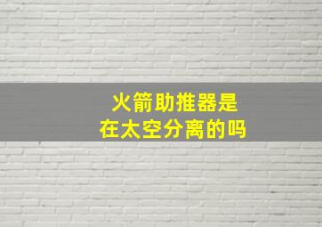 火箭助推器是在太空分离的吗