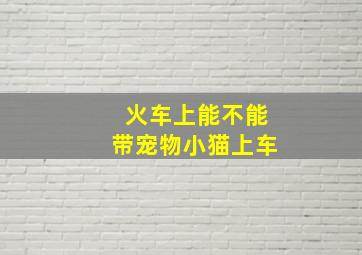 火车上能不能带宠物小猫上车