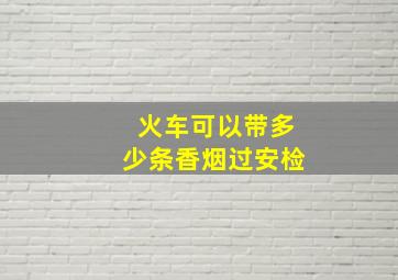 火车可以带多少条香烟过安检