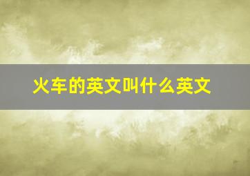 火车的英文叫什么英文