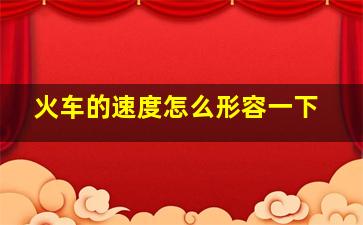 火车的速度怎么形容一下