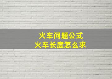 火车问题公式火车长度怎么求