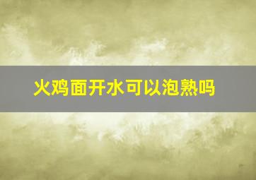 火鸡面开水可以泡熟吗