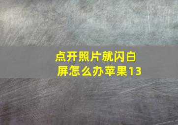 点开照片就闪白屏怎么办苹果13