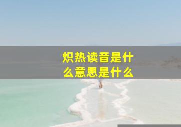 炽热读音是什么意思是什么