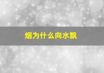 烟为什么向水飘