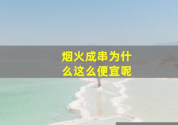 烟火成串为什么这么便宜呢