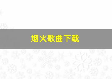 烟火歌曲下载