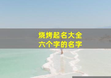 烧烤起名大全六个字的名字