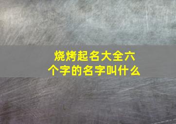 烧烤起名大全六个字的名字叫什么