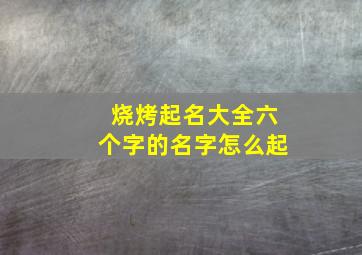 烧烤起名大全六个字的名字怎么起