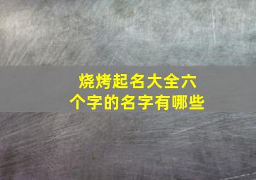 烧烤起名大全六个字的名字有哪些