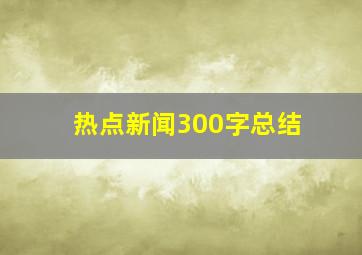 热点新闻300字总结