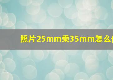 照片25mm乘35mm怎么修